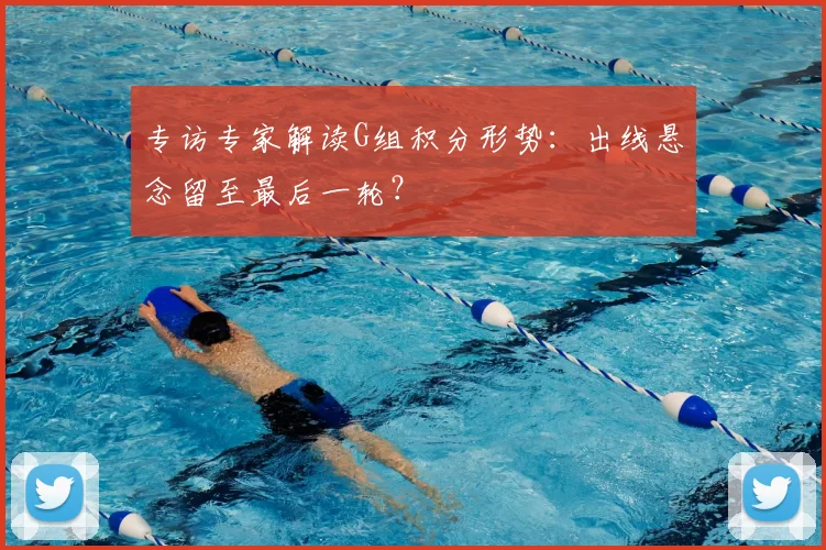 专访专家解读G组积分形势:出线悬念留至最后一轮?