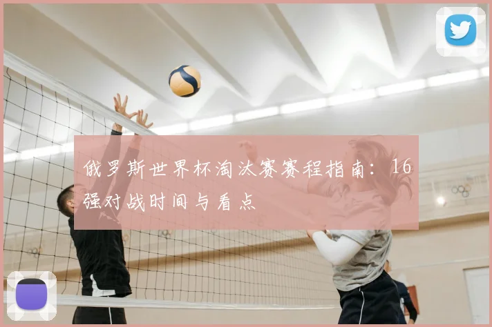 俄罗斯世界杯淘汰赛赛程指南:16强对战时间与看点