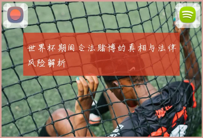 世界杯期间合法赌博的真相与法律风险解析