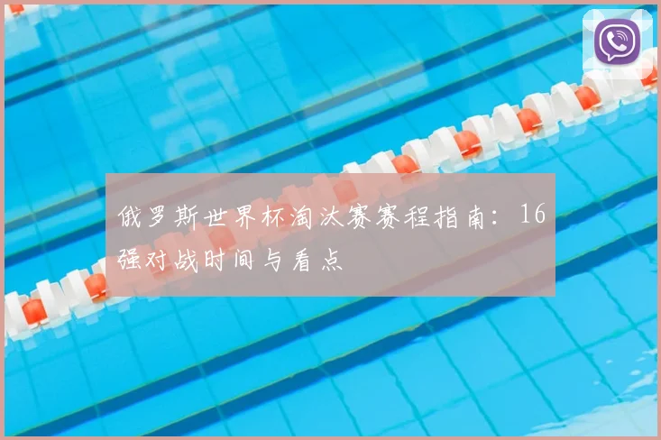俄罗斯世界杯淘汰赛赛程指南:16强对战时间与看点