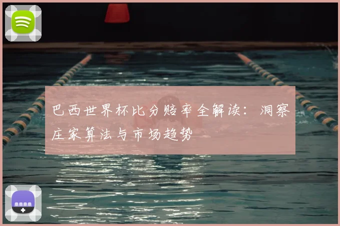 巴西世界杯比分赔率全解读：洞察庄家算法与市场趋势