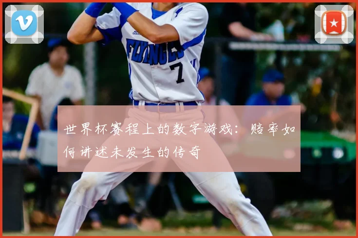 世界杯赛程上的数字游戏:赔率如何讲述未发生的传奇