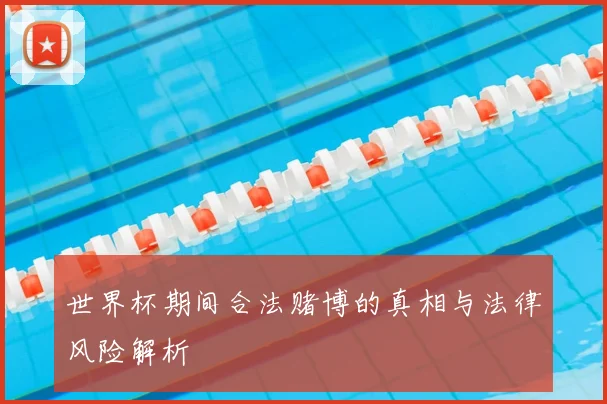 世界杯期间合法赌博的真相与法律风险解析