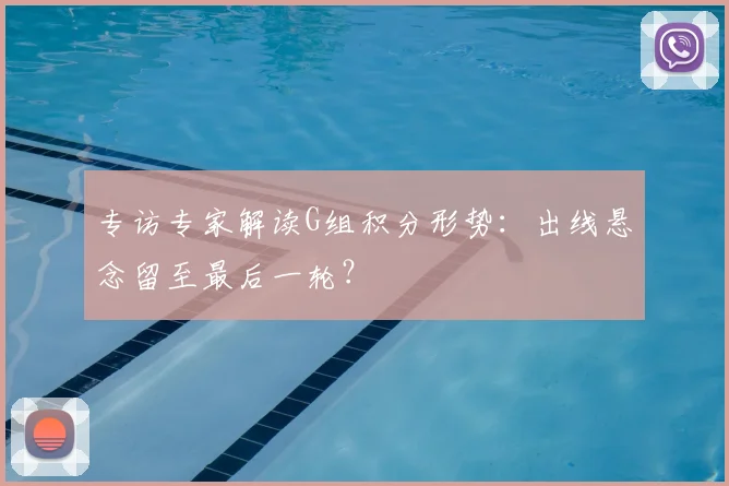 专访专家解读G组积分形势：出线悬念留至最后一轮？