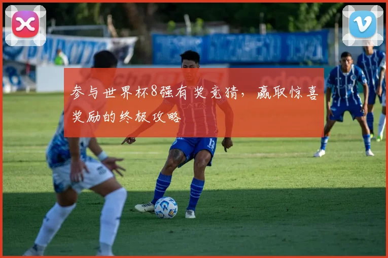参与世界杯8强有奖竞猜，赢取惊喜奖励的终极攻略