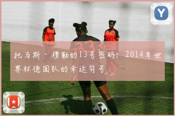 托马斯·穆勒的13号密码：2014年世界杯德国队的幸运符号
