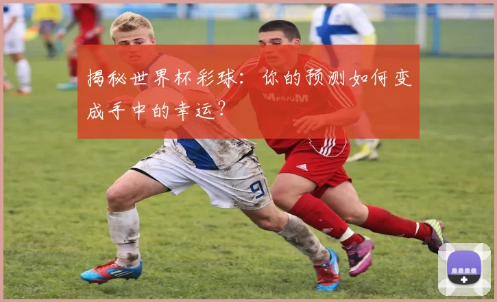 揭秘世界杯彩球：你的预测如何变成手中的幸运？