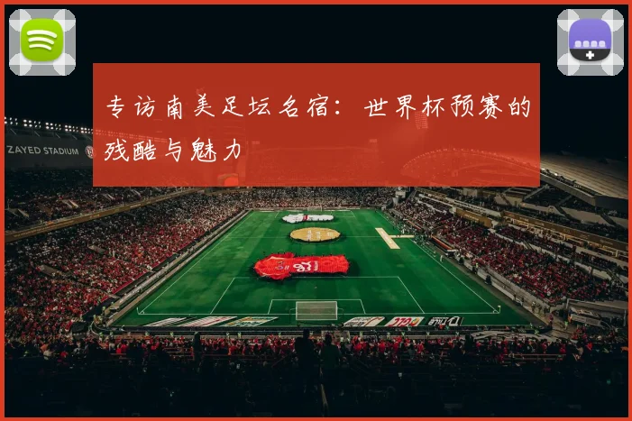 专访南美足坛名宿：世界杯预赛的残酷与魅力