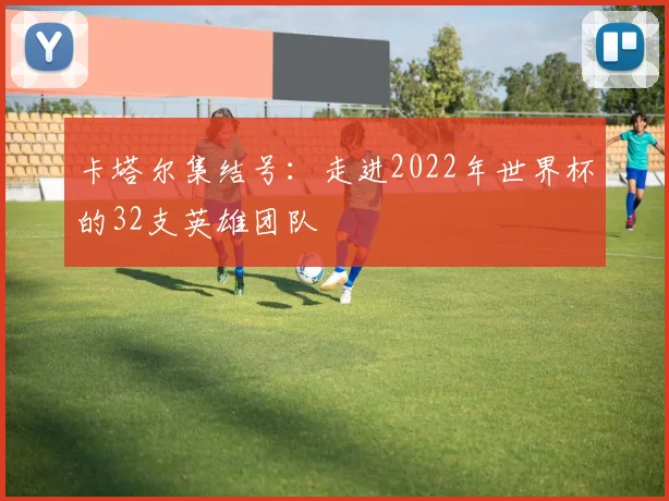 卡塔尔集结号：走进2022年世界杯的32支英雄团队